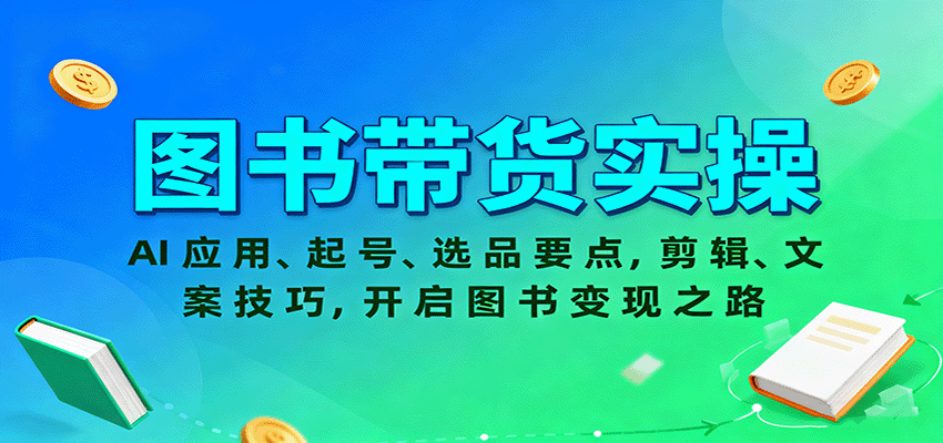 图书带货实操，AI应用、起号、选品要点，剪辑、文案技巧，开启图书变现之路跨境课程-外贸教程-精品网课-电商运营课库课堂