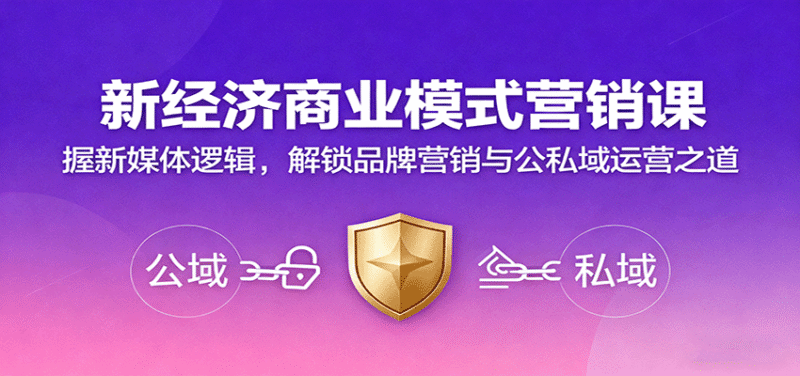 新经济商业模式营销课,握新媒体逻辑,解锁品牌营销与公私域运营之道跨境课程-外贸教程-精品网课-电商运营课库课堂
