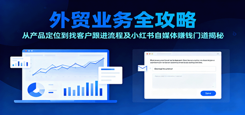 外贸业务全攻略：从产品定位到找客户跟进流程及小红书自媒体赚钱门道揭秘跨境课程-外贸教程-精品网课-电商运营课库课堂