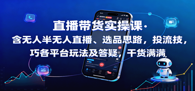 直播带货实操课：含无人半无人直播、选品思路，投流技巧，各平台玩法及答疑，干货满满跨境课程-外贸教程-精品网课-电商运营课库课堂