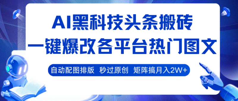AI黑科技头条搬砖,一键爆改各平台热门图文 自动配图排版,秒过原创!矩阵搞月入2W+跨境课程-外贸教程-精品网课-电商运营课库课堂