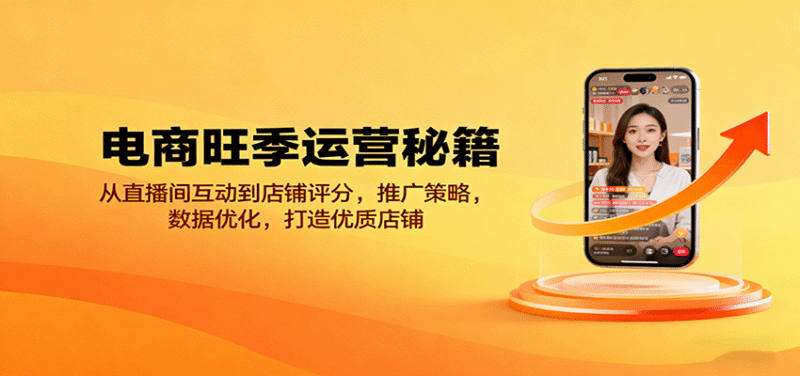 电商旺季运营秘籍:从直播间互动到店铺评分,推广策略,数据优化,打造优质店铺跨境课程-外贸教程-精品网课-电商运营课库课堂