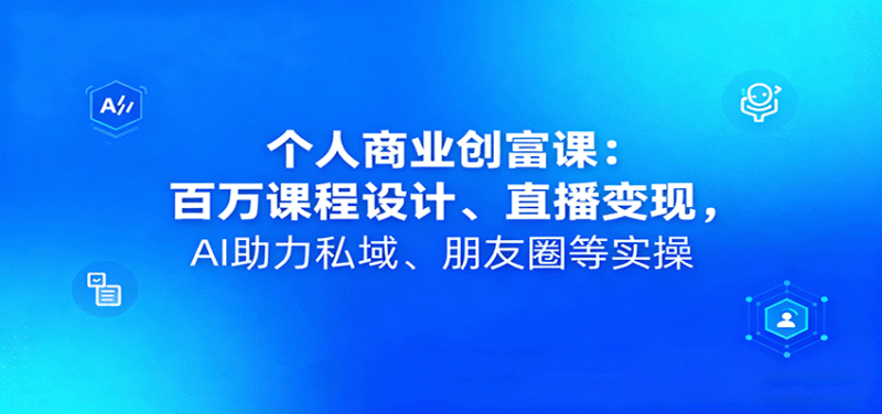 个人商业创富课:百万课程设计、直播变现,AI助力私域、朋友圈等实操跨境课程-外贸教程-精品网课-电商运营课库课堂