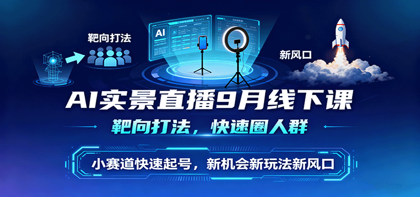 AI实景直播9月线下课，靶向打法，快速圈人群，小塞道快速起号，新机会新玩法新风口跨境课程-外贸教程-精品网课-电商运营课库课堂