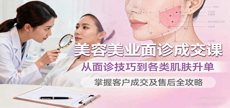 美容美业面诊成交课，从面诊技巧到各类肌肤升单，掌握客户成交及售后全攻略跨境课程-外贸教程-精品网课-电商运营课库课堂