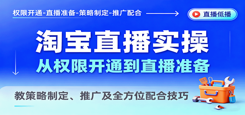 淘宝直播实操，从权限开通到直播准备，教策略制定、推广及全方位配合技巧跨境课程-外贸教程-精品网课-电商运营课库课堂