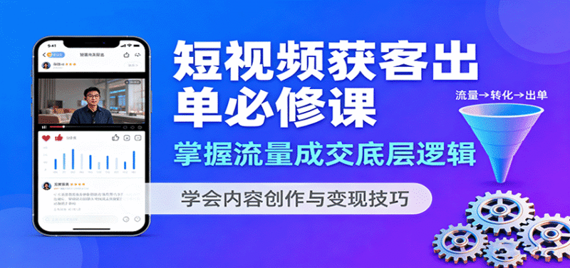 短视频获客出单必修课：掌握流量成交底层逻辑，学会内容创作与变现技巧跨境课程-外贸教程-精品网课-电商运营课库课堂