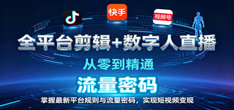全平台剪辑+数字人直播，从零到精通，掌握最新平台规则与流量密码，实现短视频变现跨境课程-外贸教程-精品网课-电商运营课库课堂