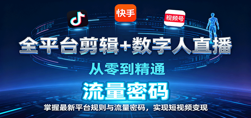 全平台剪辑+数字人直播，从零到精通，掌握最新平台规则与流量密码，实现短视频变现跨境课程-外贸教程-精品网课-电商运营课库课堂