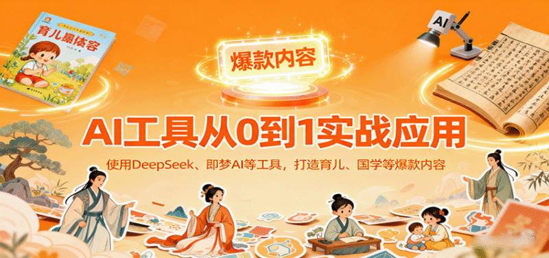 AI工具实战应用，零基础使用DeepSeek、即梦AI等打造育儿、国学等可变现的爆款作品跨境课程-外贸教程-精品网课-电商运营课库课堂