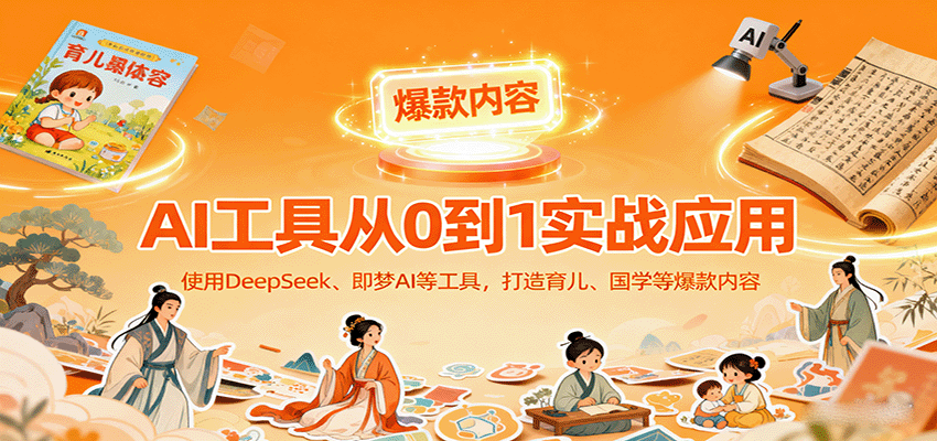 AI工具实战应用，零基础使用DeepSeek、即梦AI等打造育儿、国学等可变现的爆款作品跨境课程-外贸教程-精品网课-电商运营课库课堂