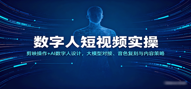 数字人短视频实操，剪映操作+AI数字人设计，大模型对接、音色复刻与内容策略跨境课程-外贸教程-精品网课-电商运营课库课堂