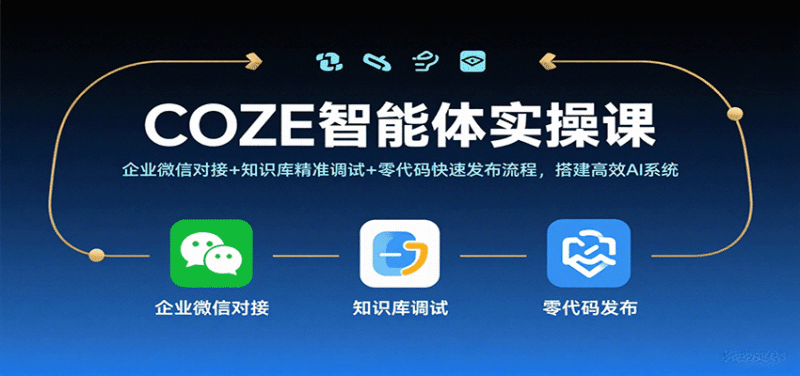COZE智能体实操课，企业微信对接+知识库精准调试+零代码快速发布流程，搭建高效AI系统跨境课程-外贸教程-精品网课-电商运营课库课堂