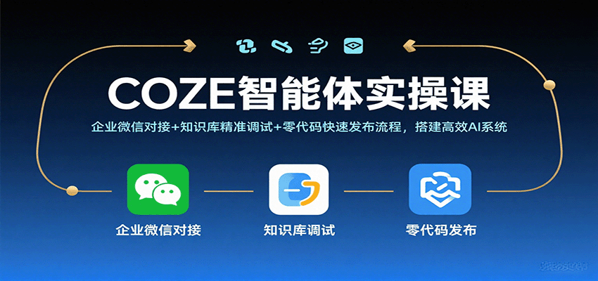 COZE智能体实操课，企业微信对接+知识库精准调试+零代码快速发布流程，搭建高效AI系统跨境课程-外贸教程-精品网课-电商运营课库课堂