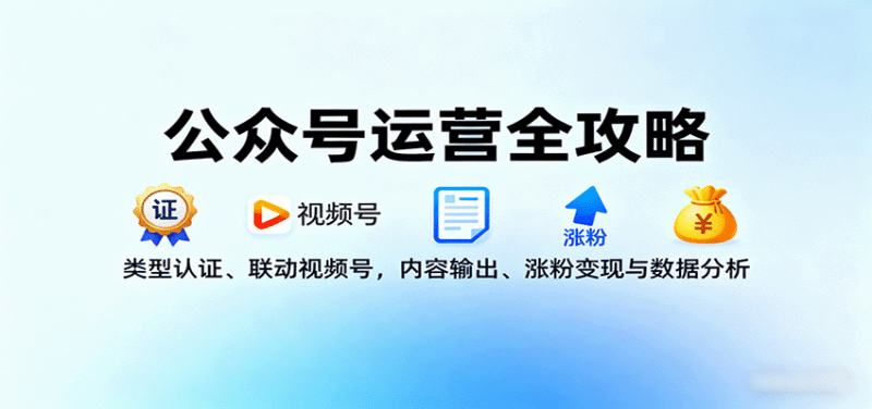 公众号运营全攻略：类型认证、联动视频号，内容输出、涨粉变现与数据分析跨境课程-外贸教程-精品网课-电商运营课库课堂
