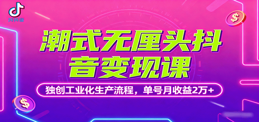 潮式无厘头抖音变现课，独创工业化生产流程，单号月收益2万+跨境课程-外贸教程-精品网课-电商运营课库课堂