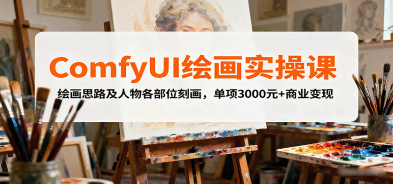 ComfyUI绘画实操课,绘画思路及人物各部位刻画,单项3000元+商业变现跨境课程-外贸教程-精品网课-电商运营课库课堂
