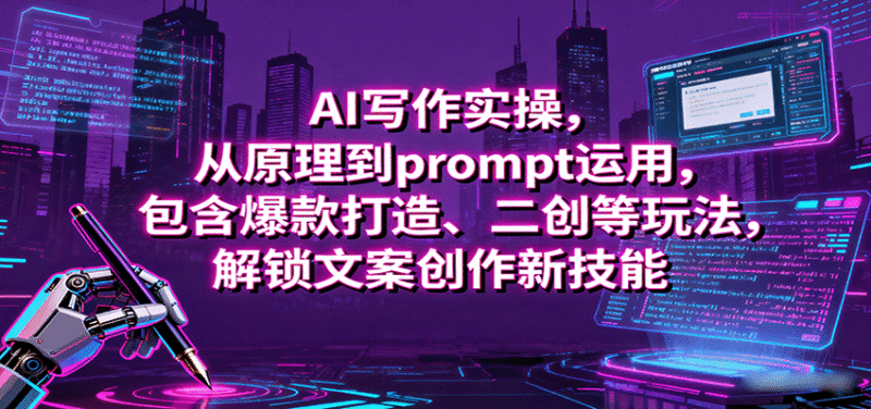 AI写作实操,从原理到prompt运用,包含爆款打造、二创等玩法,解锁文案创作新技能跨境课程-外贸教程-精品网课-电商运营课库课堂
