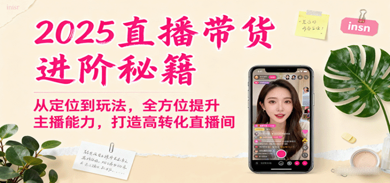 2025直播带货进阶秘籍，从定位到玩法，全方位提升主播能力，打造高转化直播间跨境课程-外贸教程-精品网课-电商运营课库课堂