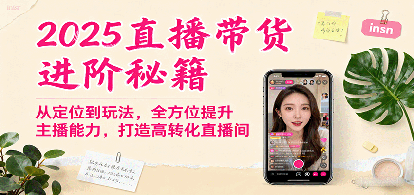 2025直播带货进阶秘籍，从定位到玩法，全方位提升主播能力，打造高转化直播间跨境课程-外贸教程-精品网课-电商运营课库课堂