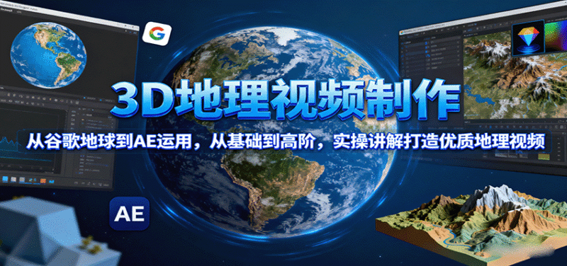 3D地理视频制作，从谷歌地球到AE运用，从基础到高阶，实操讲解打造优质地理视频跨境课程-外贸教程-精品网课-电商运营课库课堂