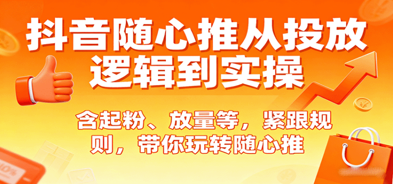抖音随心推从投放逻辑到实操,含起粉、放量等,紧跟规则,带你玩转随心推跨境课程-外贸教程-精品网课-电商运营课库课堂
