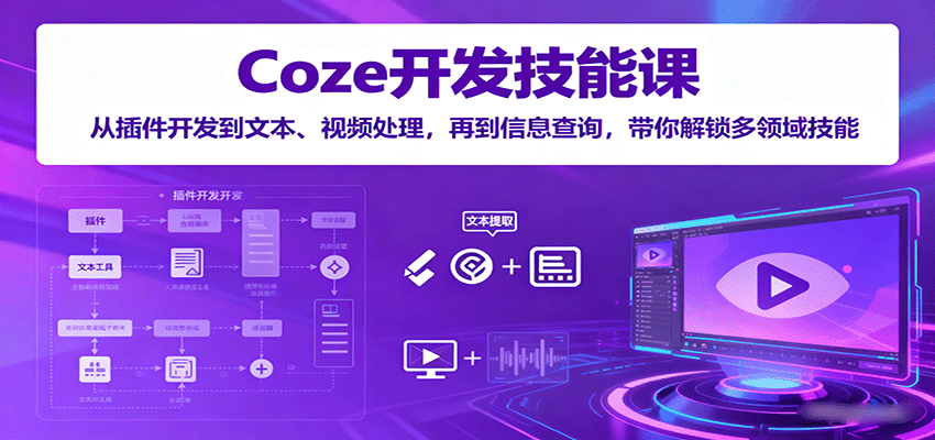 Coze开发技能课：从插件开发到文本、视频处理，再到信息查询，带你解锁多领域技能跨境课程-外贸教程-精品网课-电商运营课库课堂