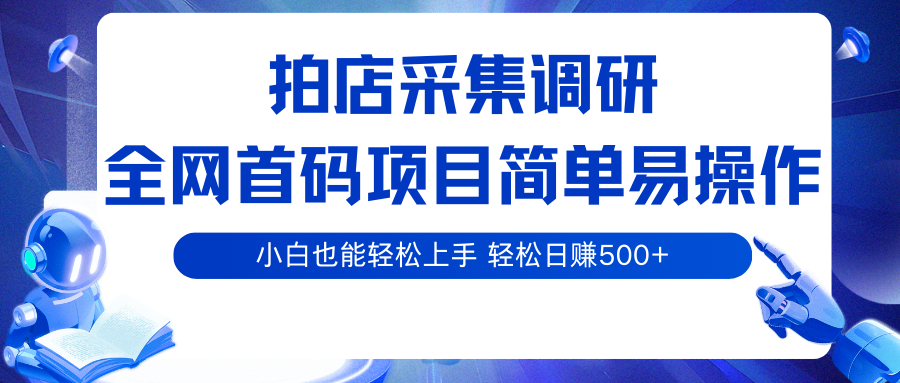 拍店采集调研，全网首码项目，简单易操作， 小白也能轻松上手，轻松日赚500+跨境课程-外贸教程-精品网课-电商运营课库课堂