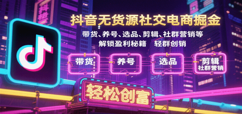 抖音无货源社交电商掘金,带货、养号、选品、剪辑、社群营销等解锁盈利秘籍轻松创富跨境课程-外贸教程-精品网课-电商运营课库课堂