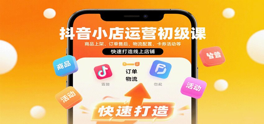 抖音小店运营初级课：商品上架、订单售后、物流配置、卡券活动等，快速打造线上店铺跨境课程-外贸教程-精品网课-电商运营课库课堂