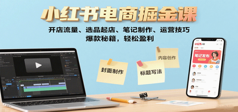 小红书电商掘金课:开店流量、选品起店、笔记制作、运营技巧,爆款秘籍,轻松盈利跨境课程-外贸教程-精品网课-电商运营课库课堂