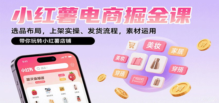 小红薯电商掘金课：选品布局，上架实操、发货流程，素材运用，带你玩转小红薯店铺跨境课程-外贸教程-精品网课-电商运营课库课堂
