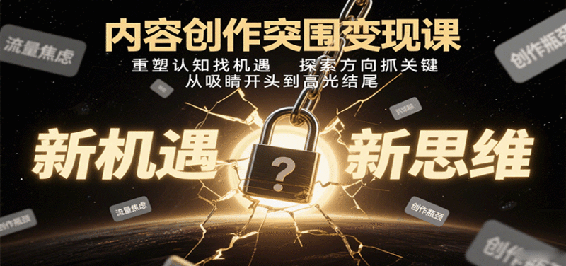 内容创作突围变现课:重塑认知找机遇,探索方向抓关键,从吸睛开头到高光结尾跨境课程-外贸教程-精品网课-电商运营课库课堂