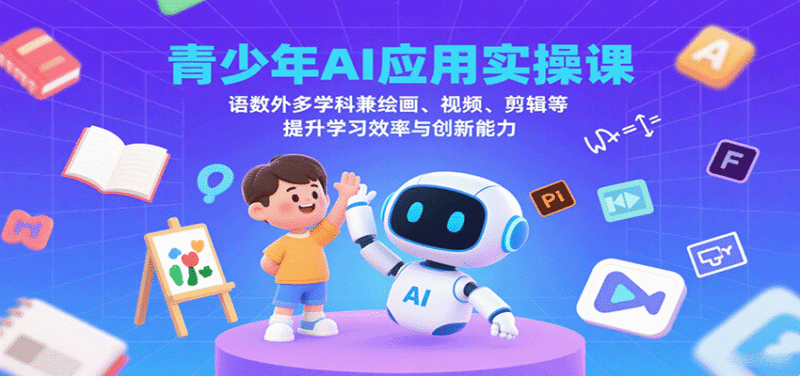 青少年AI应用实操课:语数外多学科兼绘画、视频、剪辑等提升学习效率与创新能力跨境课程-外贸教程-精品网课-电商运营课库课堂