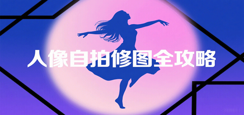 人像自拍修图全攻略:含基础、构图、多种风格拍摄技巧,拍出各类大片,展现独特美跨境课程-外贸教程-精品网课-电商运营课库课堂