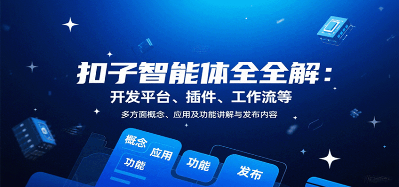 扣子智能体全解：开发平台、插件、工作流等多方面概念、应用及功能讲解与发布内容跨境课程-外贸教程-精品网课-电商运营课库课堂