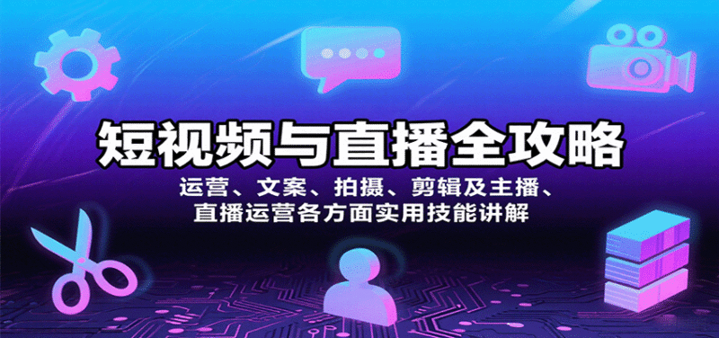 短视频与直播全攻略:运营、文案、拍摄、剪辑及主播、直播运营各方面实用技能讲解跨境课程-外贸教程-精品网课-电商运营课库课堂