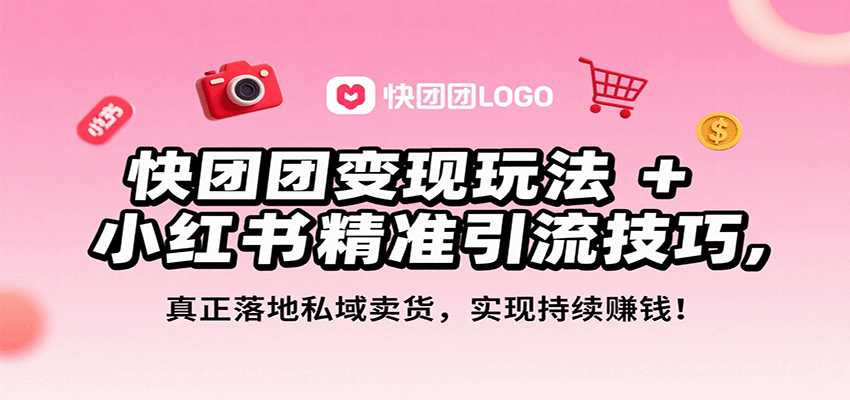 快团团变现玩法+小红书精准引流技巧，真正落地私域卖货，一年从0做到月入3万+跨境课程-外贸教程-精品网课-电商运营课库课堂