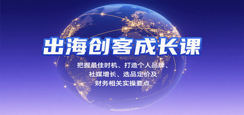 出海创客成长课，把握最佳时机、打造个人品牌、社媒增长、选品定价及财务相关实操要点跨境课程-外贸教程-精品网课-电商运营课库课堂