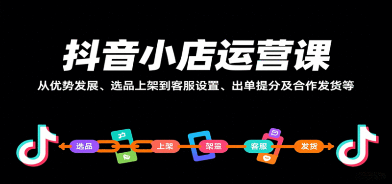 抖音小店运营课，从优势发展、选品上架到客服设置、出单提分及合作发货等跨境课程-外贸教程-精品网课-电商运营课库课堂