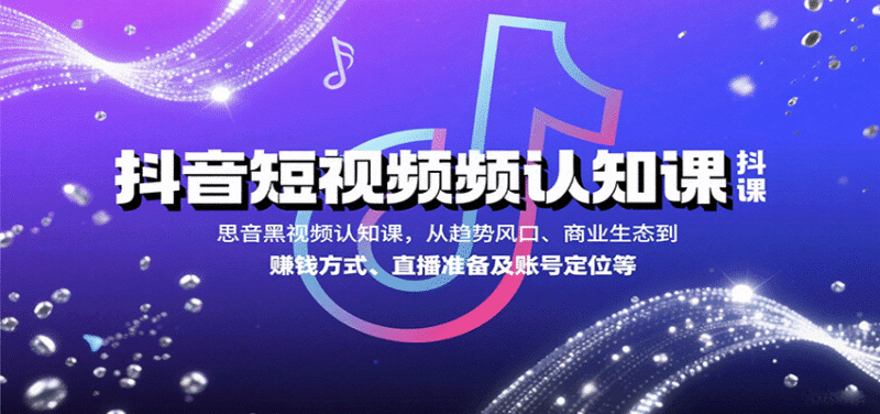抖音短视频认知课,从趋势风口、商业生态到赚钱方式、直播准备及账号定位等跨境课程-外贸教程-精品网课-电商运营课库课堂