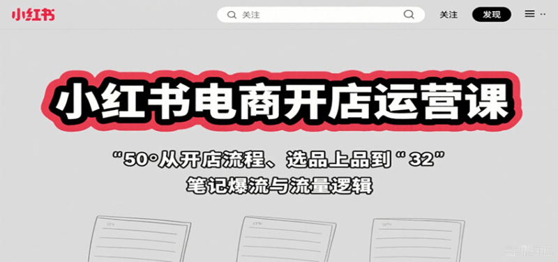 小红书电商开店运营课:从开店流程、选品上品到笔记爆流与流量逻辑跨境课程-外贸教程-精品网课-电商运营课库课堂
