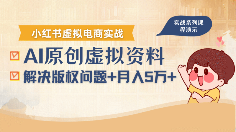 借助AI操作小红书虚拟电商,解决资料版权问题,新手轻松月入1万+跨境课程-外贸教程-精品网课-电商运营课库课堂