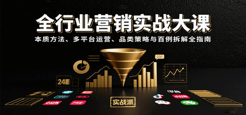 全行业营销实战大课：本质方法、多平台运营、品类策略与百例拆解全指南跨境课程-外贸教程-精品网课-电商运营课库课堂
