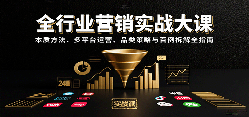 全行业营销实战大课：本质方法、多平台运营、品类策略与百例拆解全指南跨境课程-外贸教程-精品网课-电商运营课库课堂