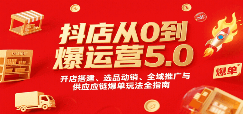 抖店从0到爆运营5.0,开店搭建、选品动销、全域推广与供应链爆单玩法全指南跨境课程-外贸教程-精品网课-电商运营课库课堂