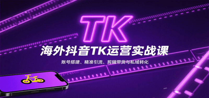 海外抖音TK运营实战课:账号搭建、精准引流、剪辑带货与私域转化跨境课程-外贸教程-精品网课-电商运营课库课堂