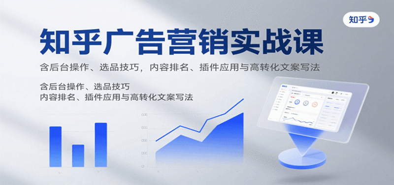 知乎广告营销实战课，含后台操作、选品技巧，内容排名、插件应用与高转化文案写法跨境课程-外贸教程-精品网课-电商运营课库课堂