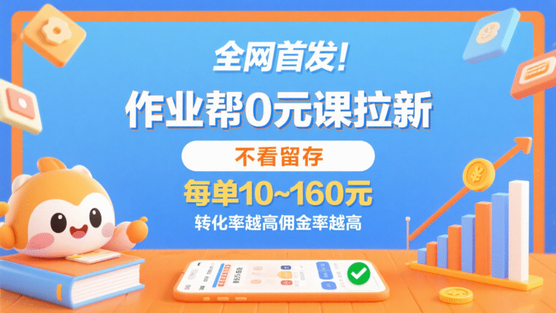 作业帮0元课拉新,不看留存,每单10~160元,转化率越高佣金率越高。跨境课程-外贸教程-精品网课-电商运营课库课堂
