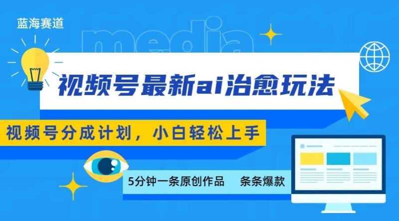 视频号分成最新ai治愈玩法,5分钟一条爆款,日赚500+,小白也能轻松上手跨境课程-外贸教程-精品网课-电商运营课库课堂